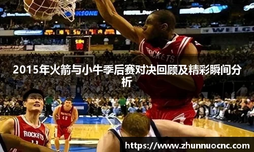 2015年火箭与小牛季后赛对决回顾及精彩瞬间分析