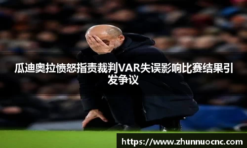 瓜迪奥拉愤怒指责裁判VAR失误影响比赛结果引发争议