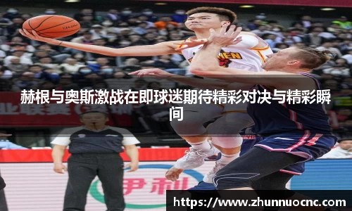 赫根与奥斯激战在即球迷期待精彩对决与精彩瞬间