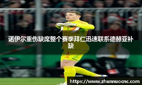 诺伊尔重伤缺席整个赛季拜仁迅速联系德赫亚补缺