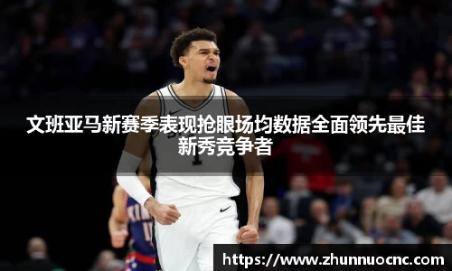 文班亚马新赛季表现抢眼场均数据全面领先最佳新秀竞争者