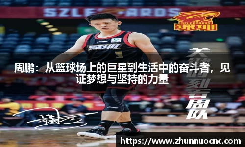 周鹏：从篮球场上的巨星到生活中的奋斗者，见证梦想与坚持的力量