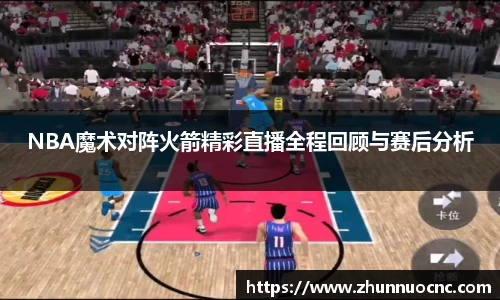 NBA魔术对阵火箭精彩直播全程回顾与赛后分析