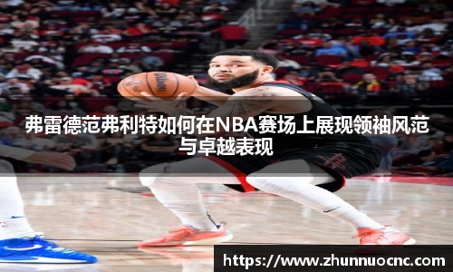 弗雷德范弗利特如何在NBA赛场上展现领袖风范与卓越表现