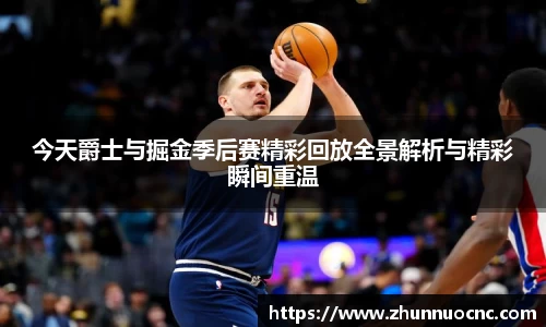 今天爵士与掘金季后赛精彩回放全景解析与精彩瞬间重温
